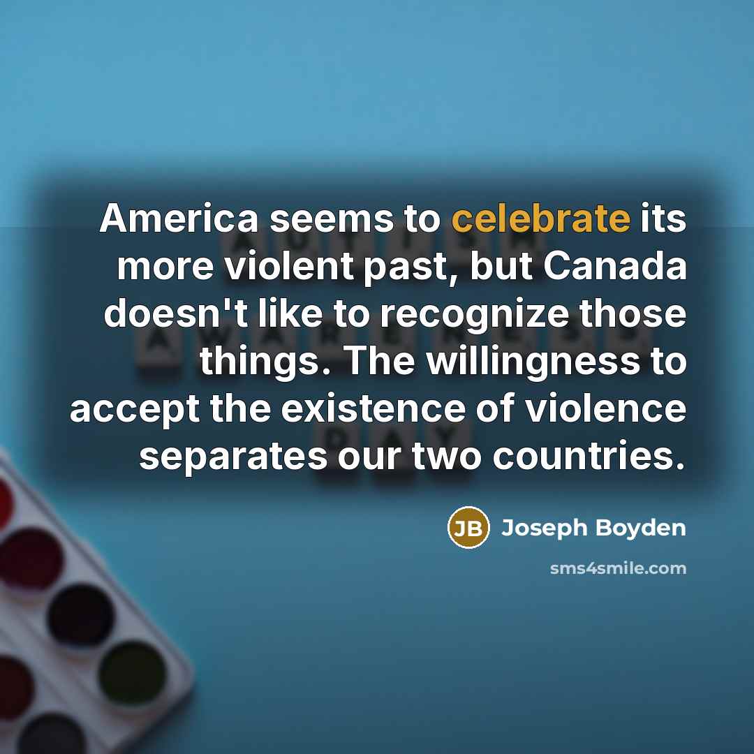“America seems to celebrate its more violent past, but Canada…” quote by Joseph Boyden