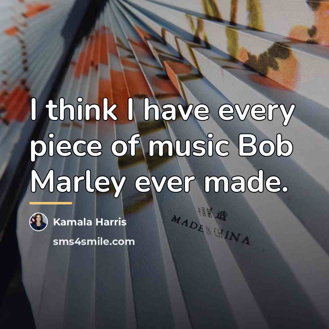 “I think I have every piece of music Bob Marley…” quote by Kamala Harris