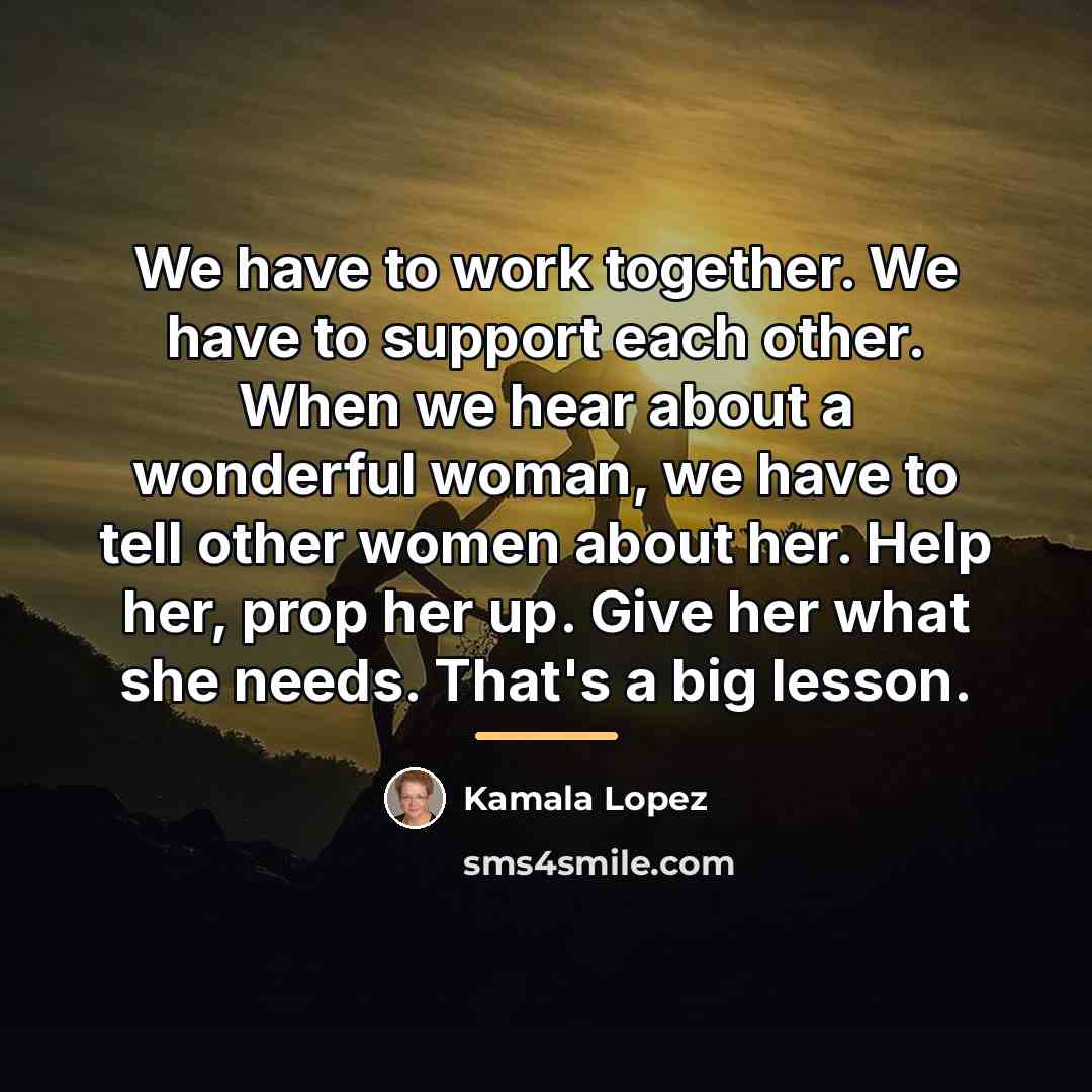 “We have to work together. We have to support each…” quote by Kamala Lopez