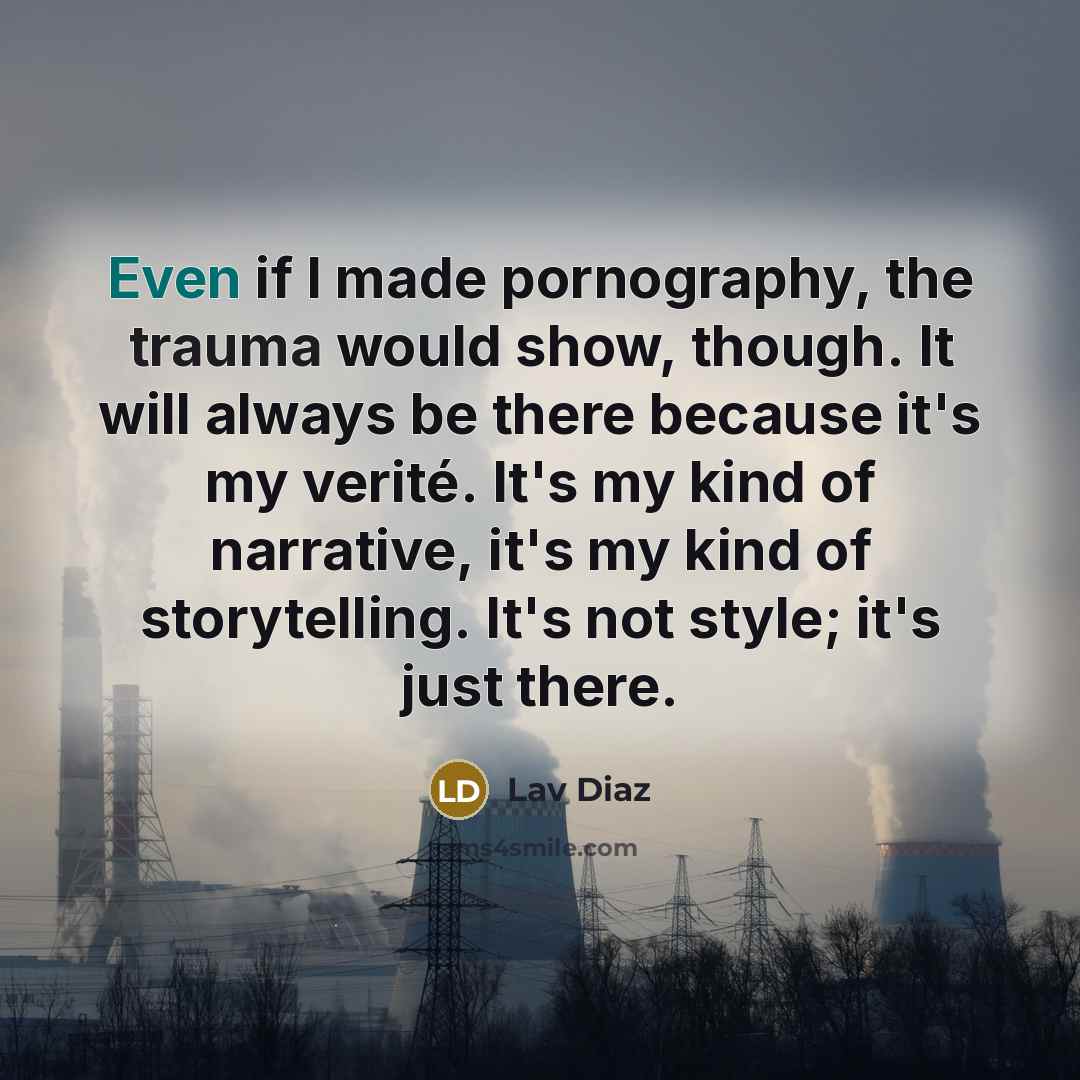 “Even if I made pornography, the trauma would show, though.…” quote by Lav Diaz