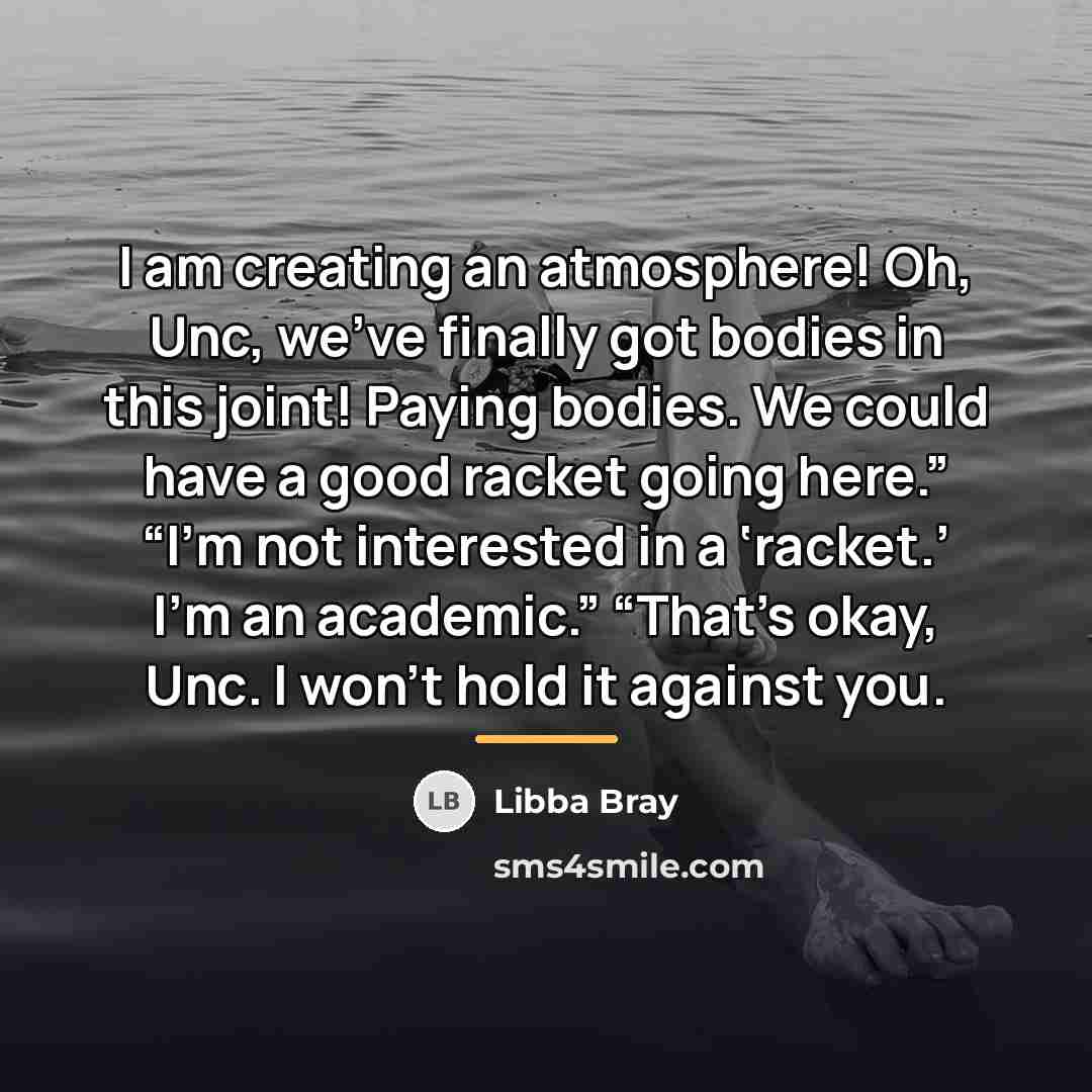 “I am creating an atmosphere! Oh, Unc, we’ve finally got…” quote by Libba Bray