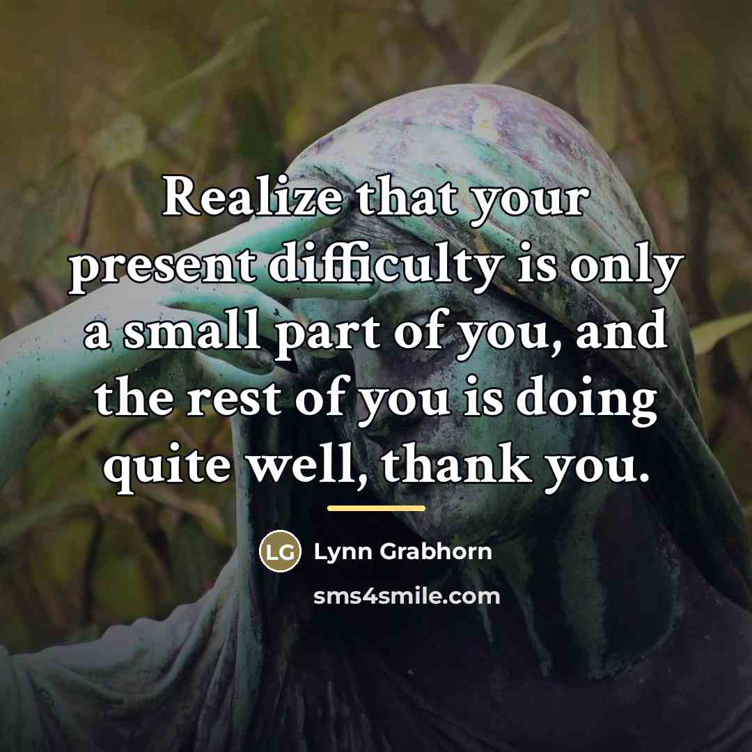 “Realize that your present difficulty is only a small part…” quote by Lynn Grabhorn