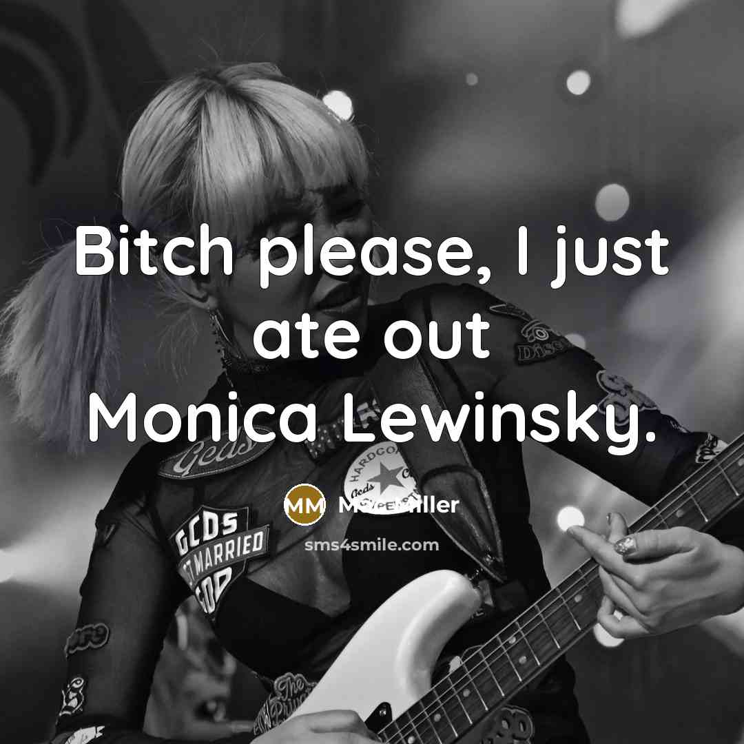 “Bitch please, I just ate out Monica Lewinsky.” quote by Mac Miller