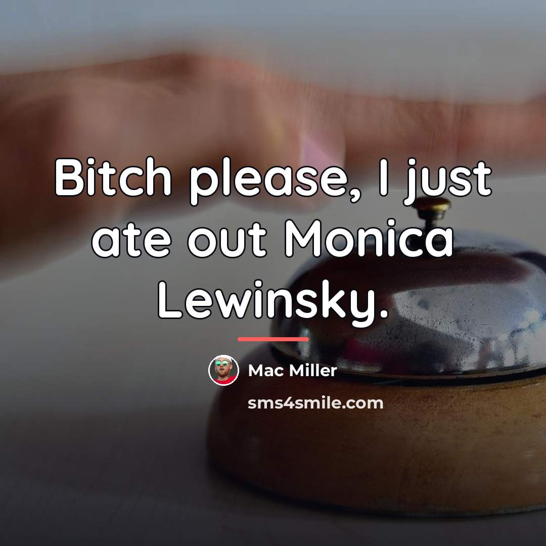 “Bitch please, I just ate out Monica Lewinsky.…” quote by Mac Miller