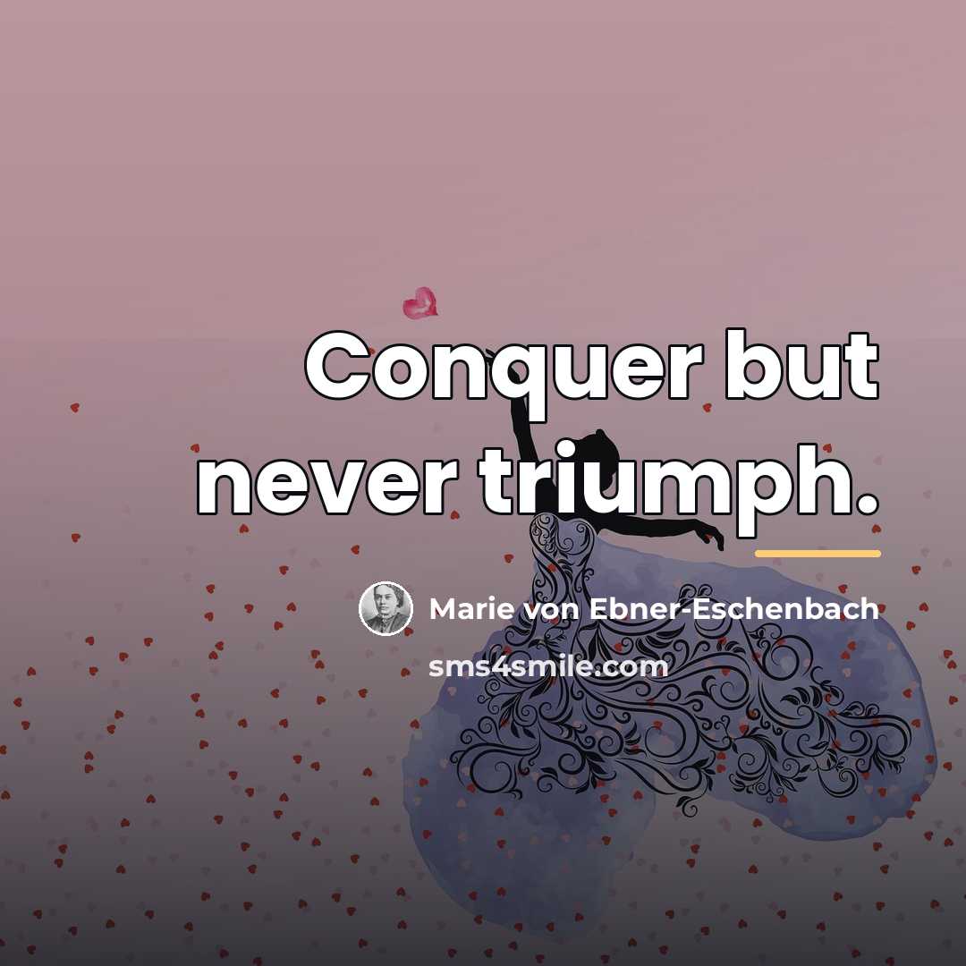 “Conquer but never triumph.…” quote by Marie von Ebner-Eschenbach
