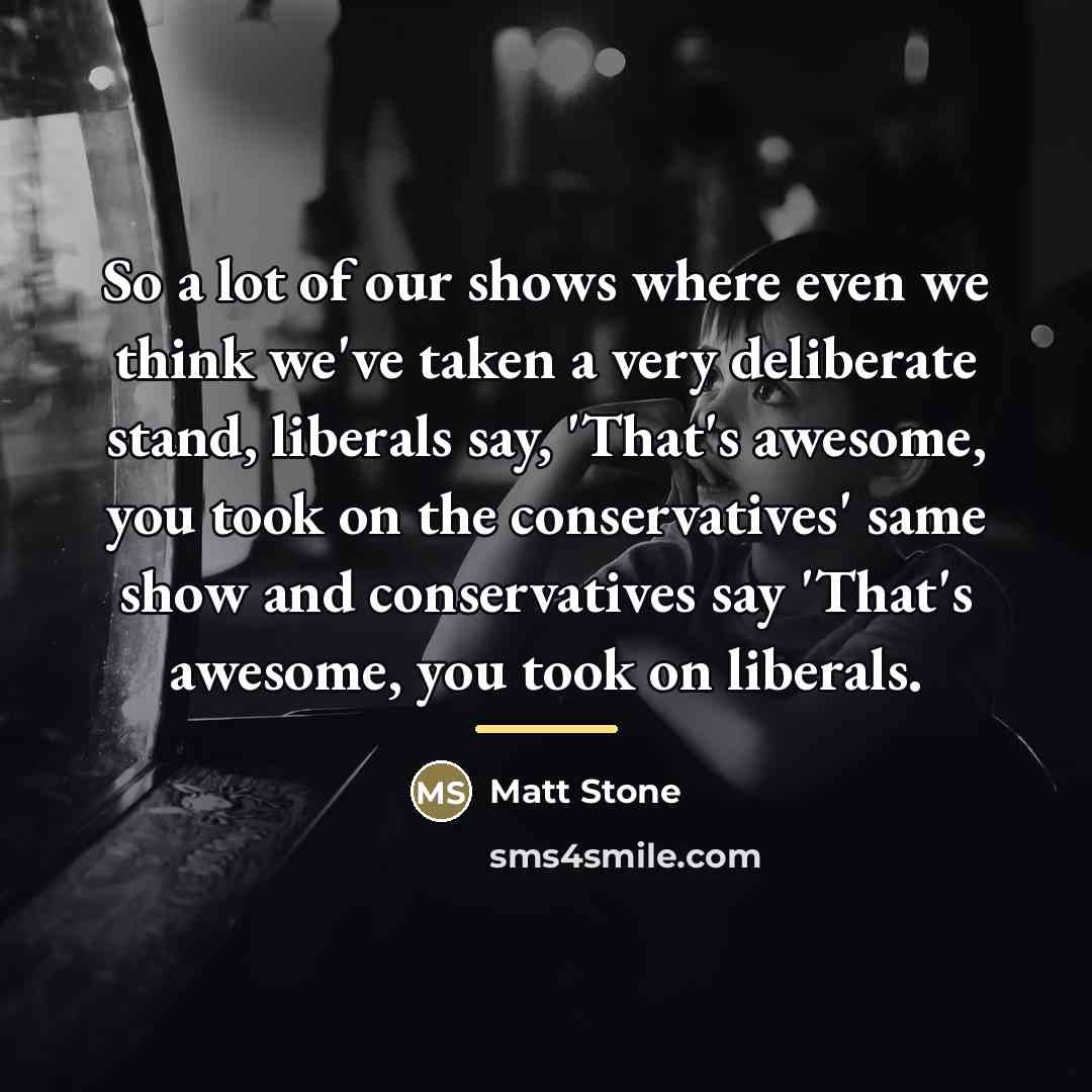 “So a lot of our shows where even we think…” quote by Matt Stone