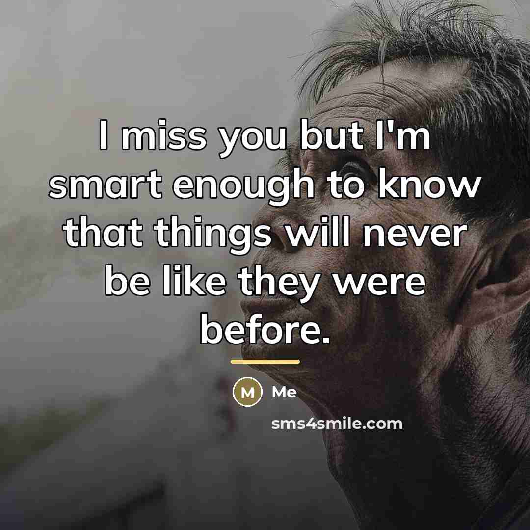 “I miss you but I'm smart enough to know that…” quote by Me
