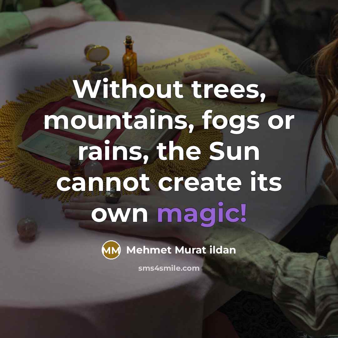 “Without trees, mountains, fogs or rains, the Sun cannot create…” quote by Mehmet Murat Ildan