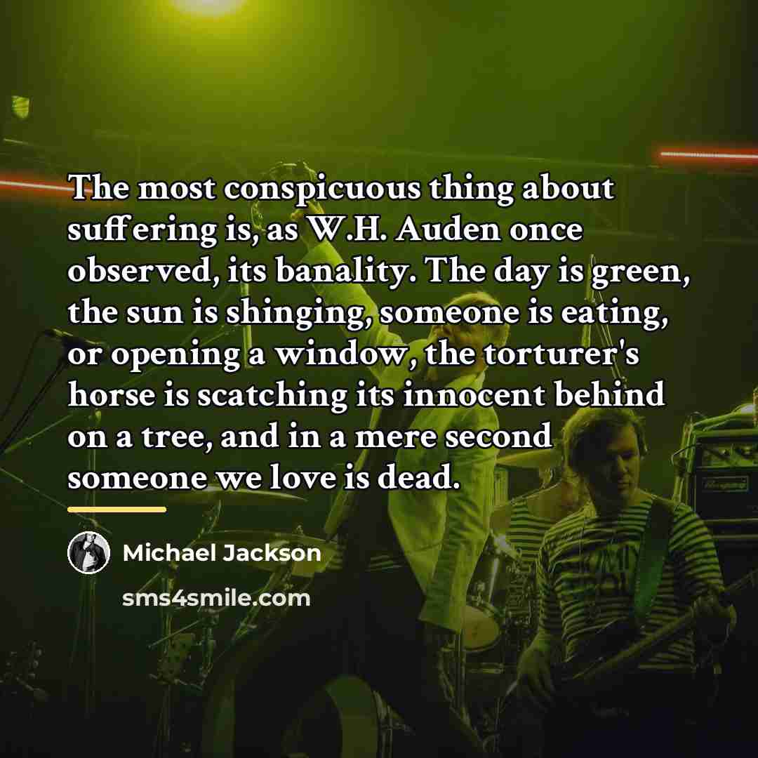 “The most conspicuous thing about suffering is, as W.H. Auden…” quote by Michael Jackson
