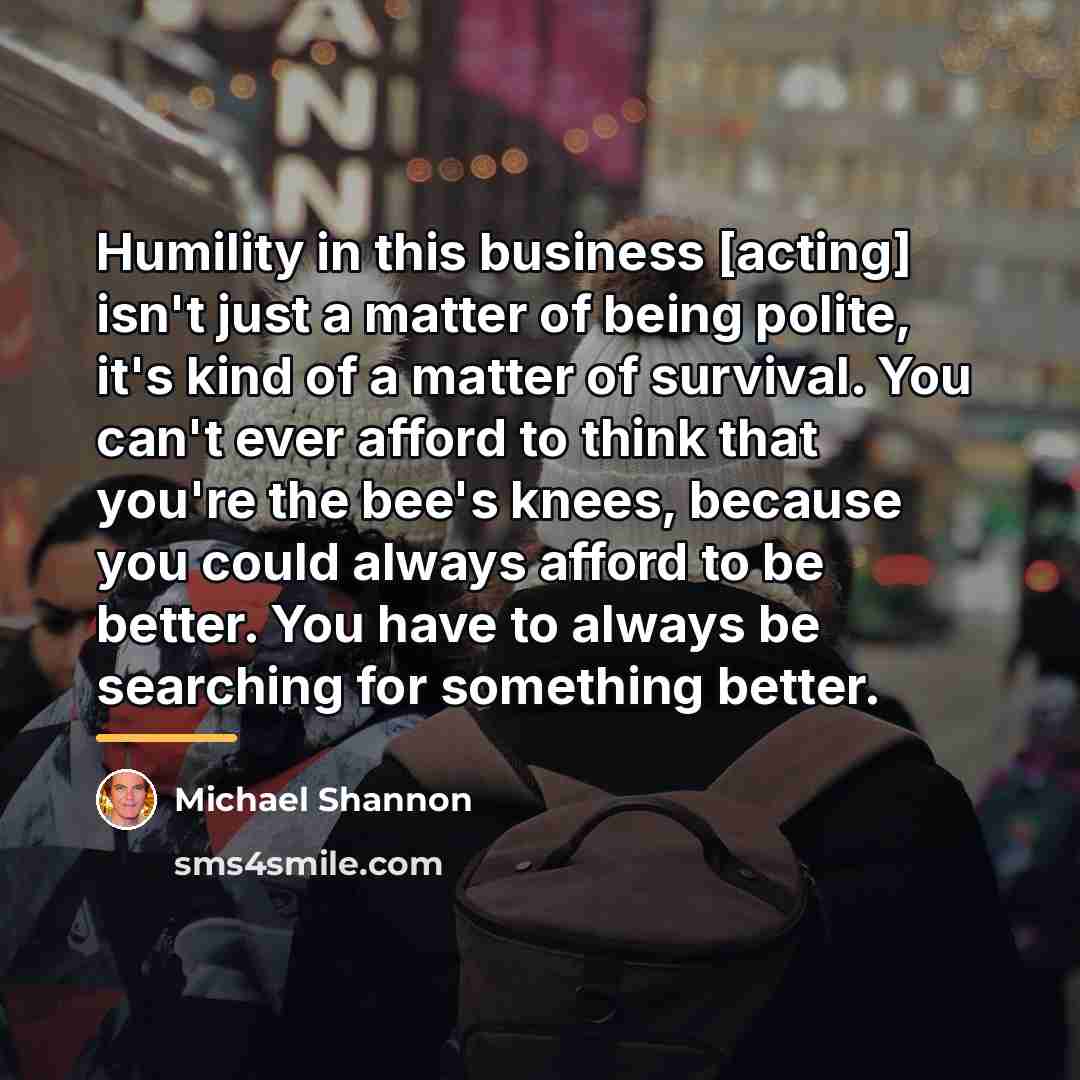 “Humility in this business [acting] isn't just a matter of…” quote by Michael Shannon