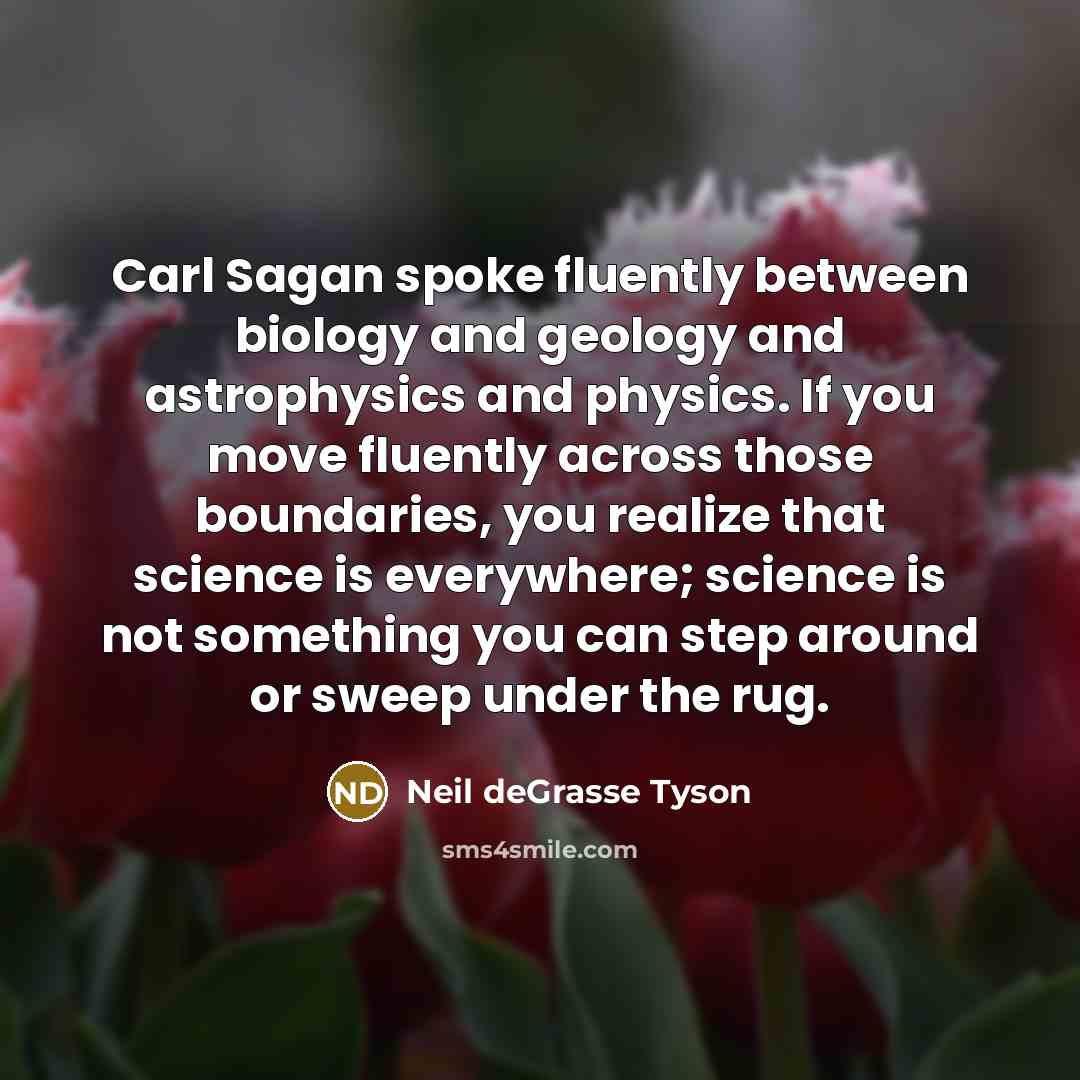“Carl Sagan spoke fluently between biology and geology and astrophysics…” quote by Neil deGrasse Tyson