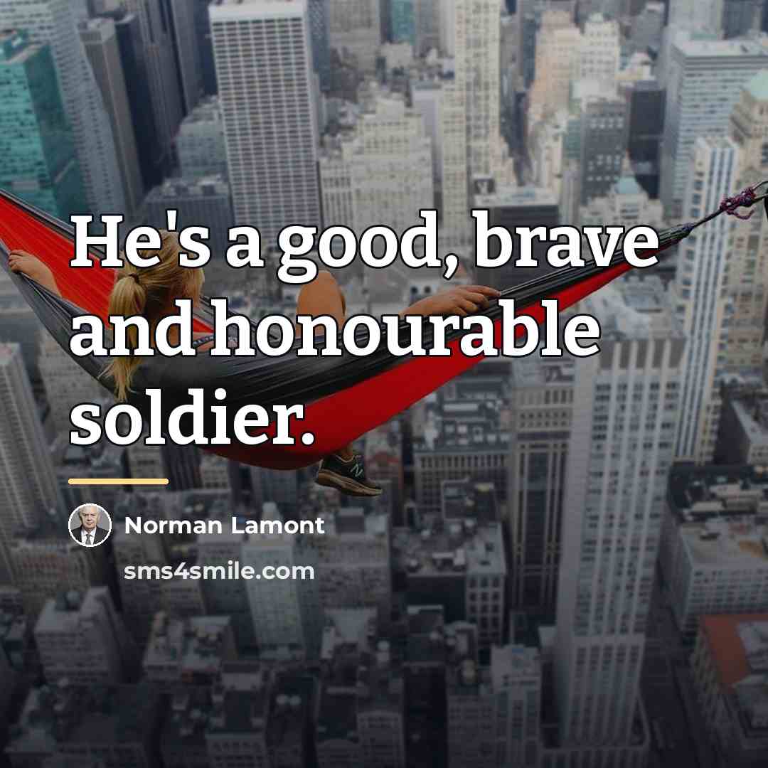 “He's a good, brave and honourable soldier.…” quote by Norman Lamont