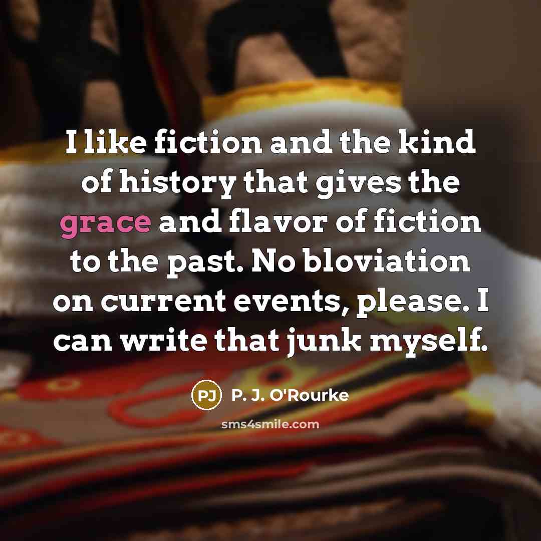 “I like fiction and the kind of history that gives…” quote by P. J. O'Rourke