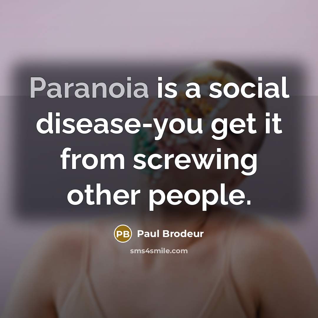 “Paranoia is a social disease-you get it from screwing other…” quote by Paul Brodeur