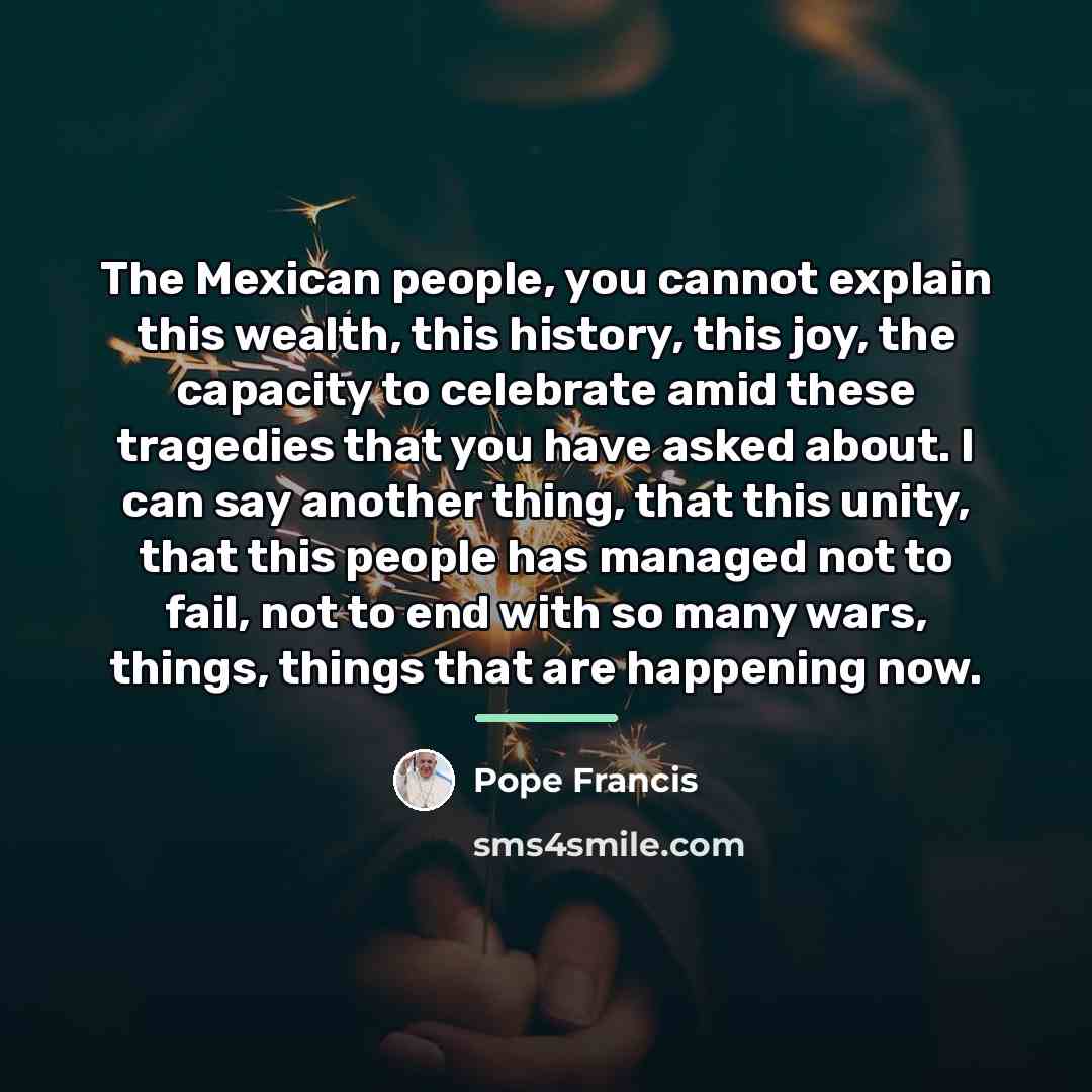 “The Mexican people, you cannot explain this wealth, this history,…” quote by Pope Francis
