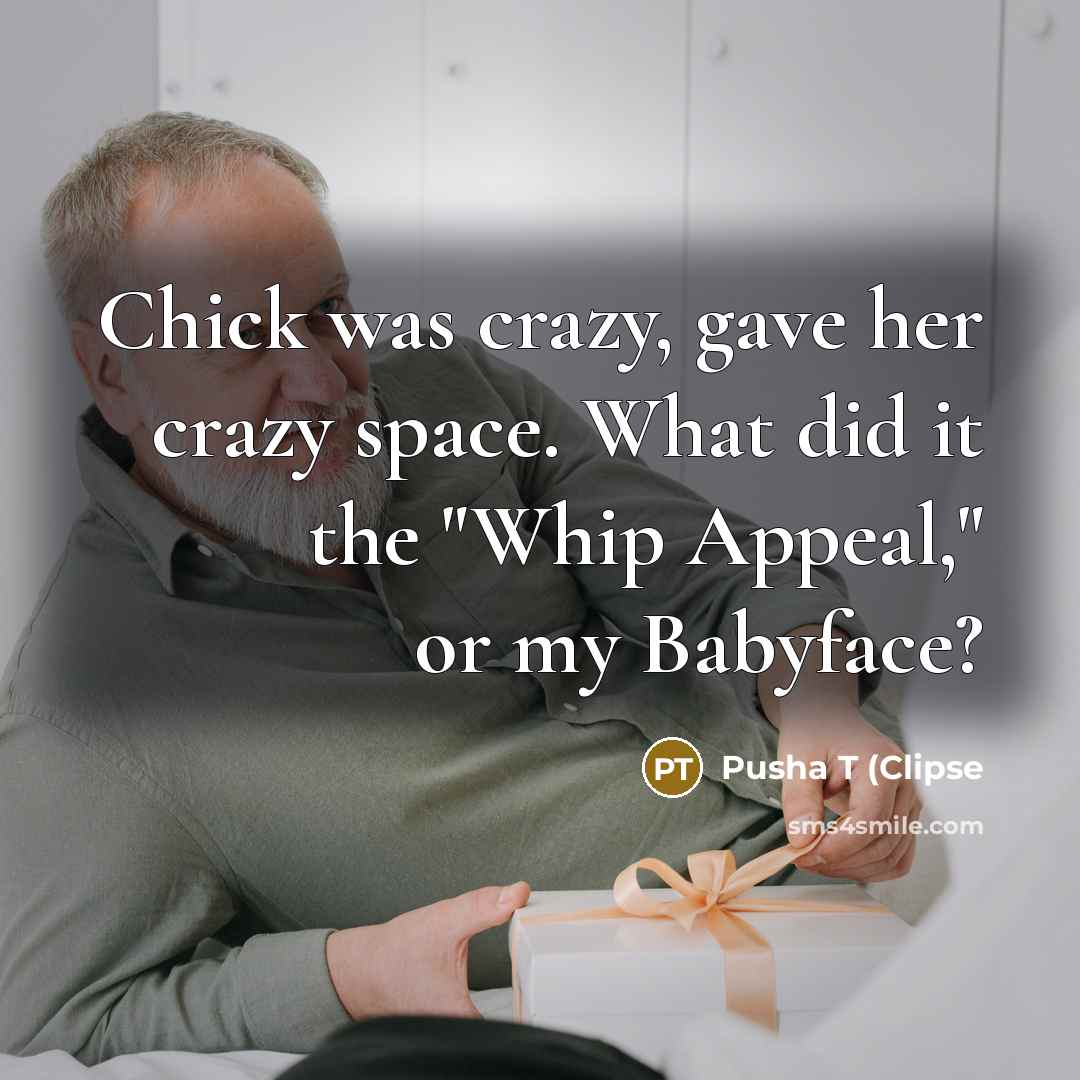 “Chick was crazy, gave her crazy space. What did it the "Whip Appeal," or my Babyface?” quote by Pusha T (Clipse