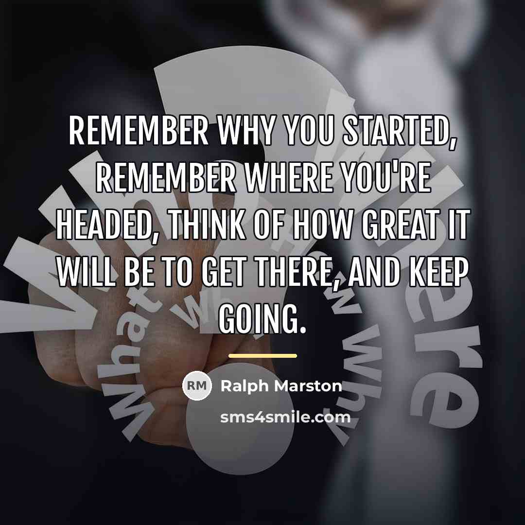 “Remember why you started, remember where you're headed, think of…” quote by Ralph Marston