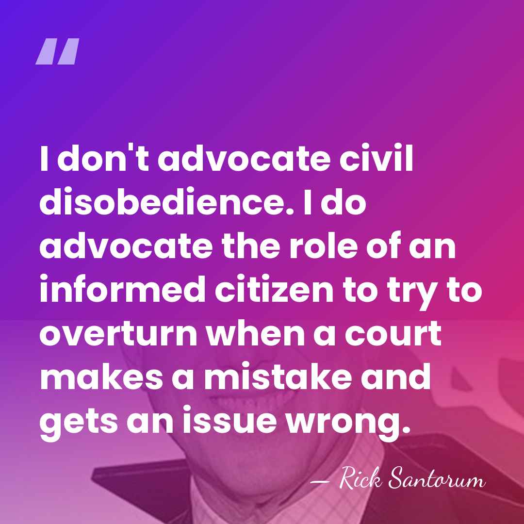 I don't advocate civil disobedience. I do advocate the role of an&hellip; - Rick Santorum