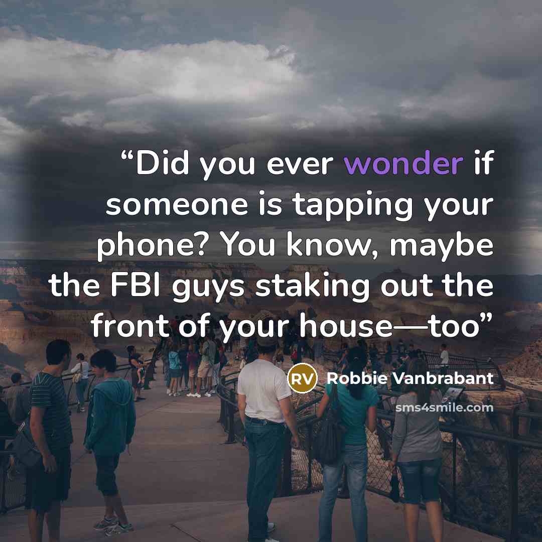 “Did you ever wonder if someone is tapping your phone? You know, maybe the FBI guys staking out the front of your house—too” quote by Robbie Vanbrabant