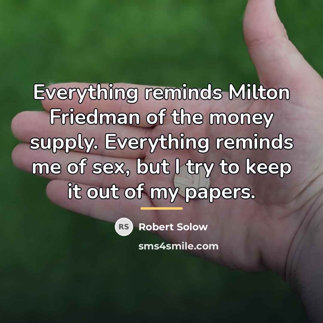 “Everything reminds Milton Friedman of the money supply. Everything reminds…” quote by Robert Solow