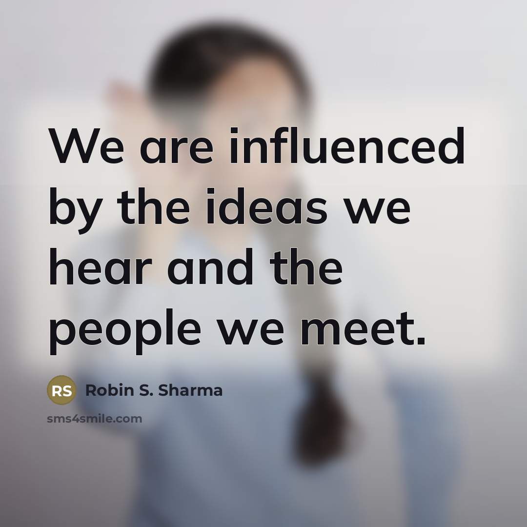 “We are influenced by the ideas we hear and the…” quote by Robin S. Sharma