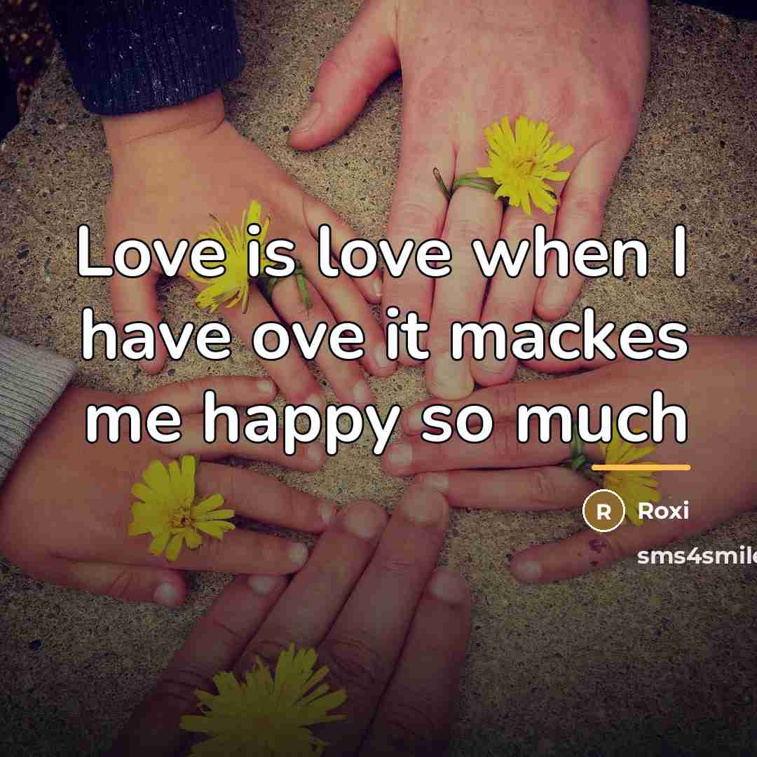 “Love is love when I have ove it mackes me…” quote by Roxi