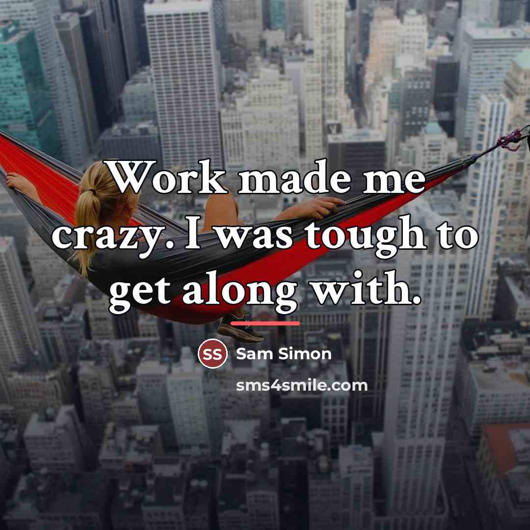 “Work made me crazy. I was tough to get along…” quote by Sam Simon