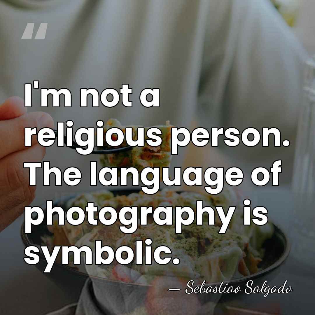 I'm not a religious person. The language of photography is symbolic. - Sebastiao Salgado