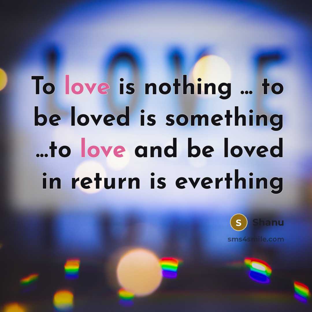 “To love is nothing ... to be loved is something…” quote by Shanu