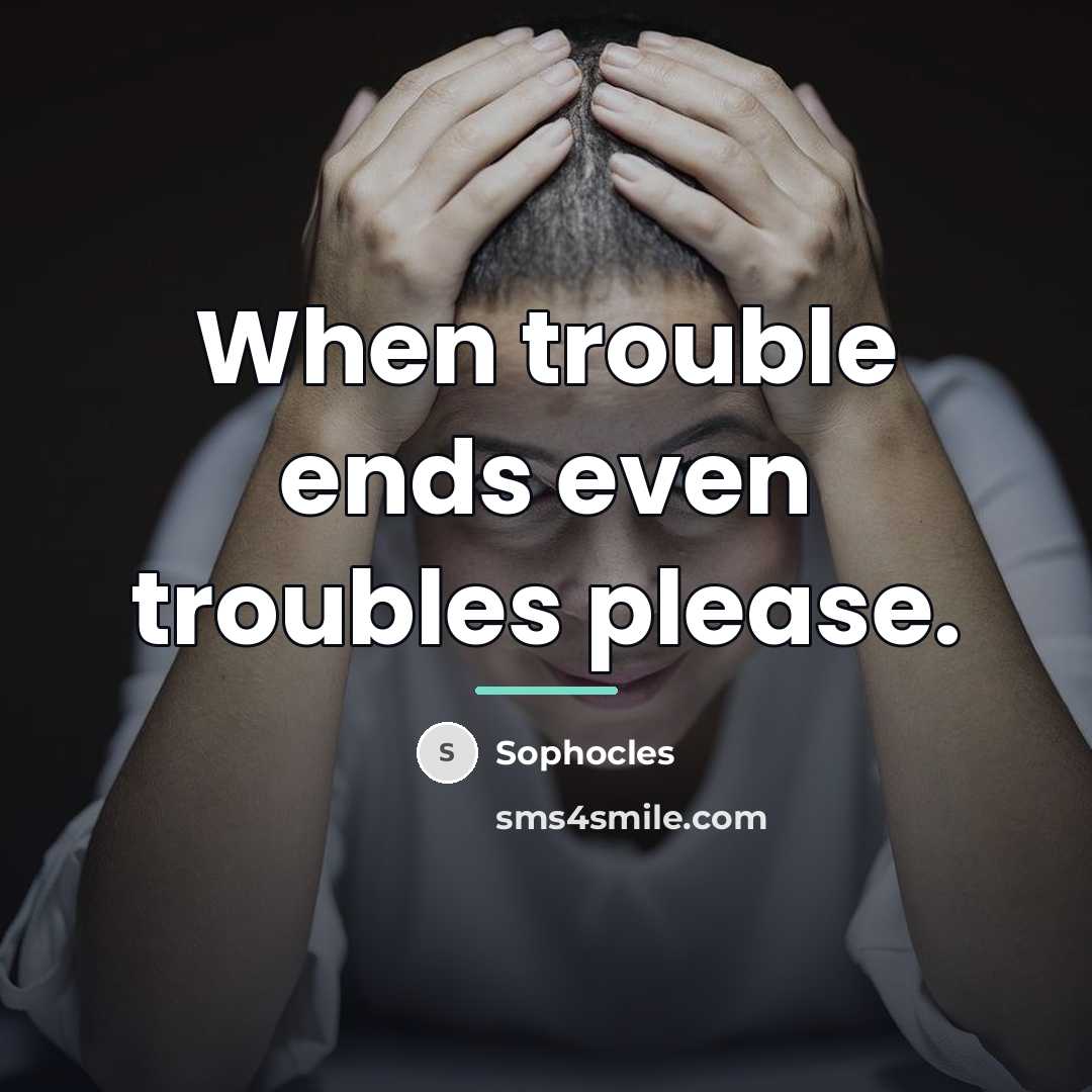 “When trouble ends even troubles please.…” quote by Sophocles