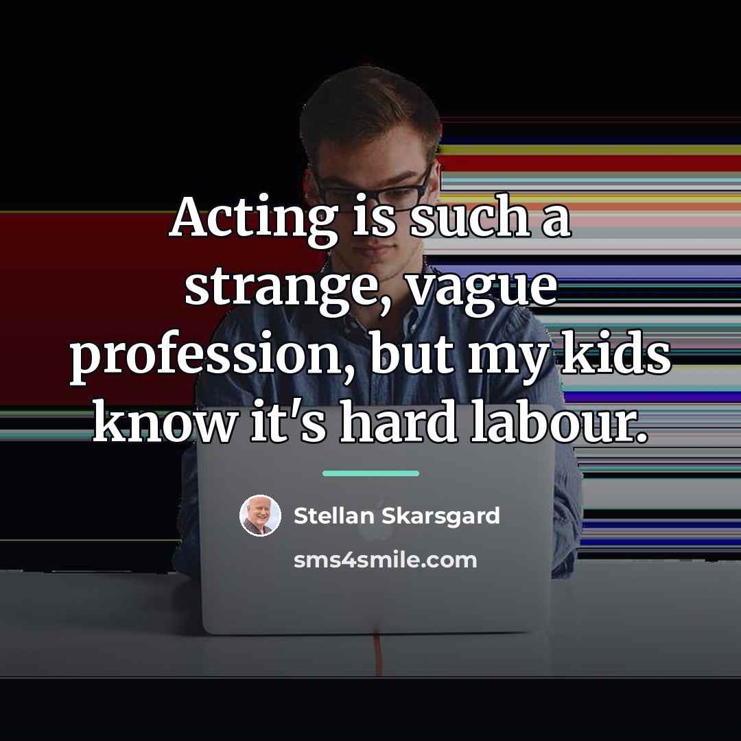 “Acting is such a strange, vague profession, but my kids…” quote by Stellan Skarsgard