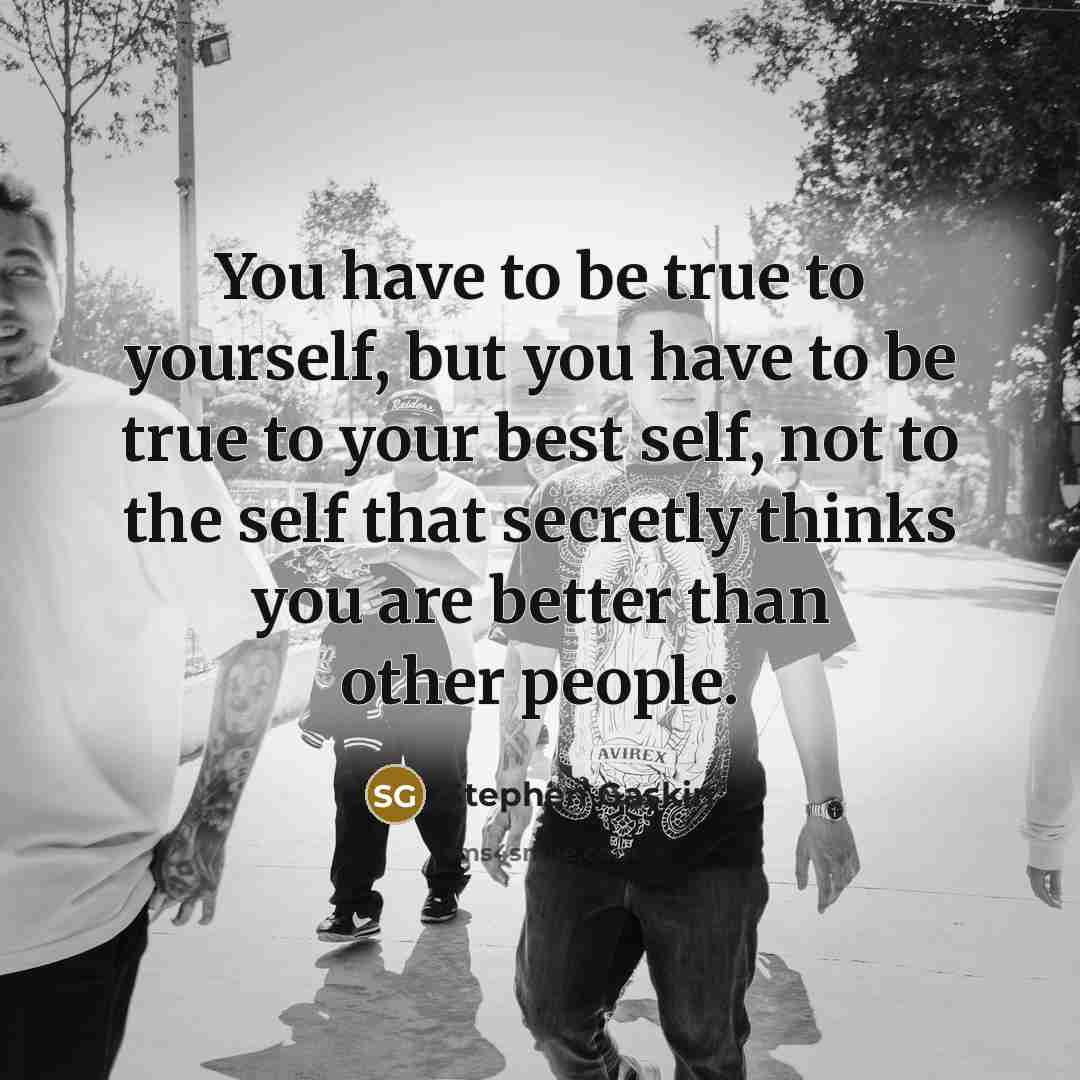 “You have to be true to yourself, but you have…” quote by Stephen Gaskin