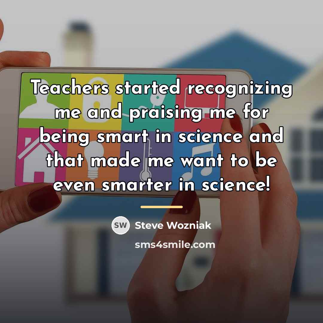 “Teachers started recognizing me and praising me for being smart…” quote by Steve Wozniak