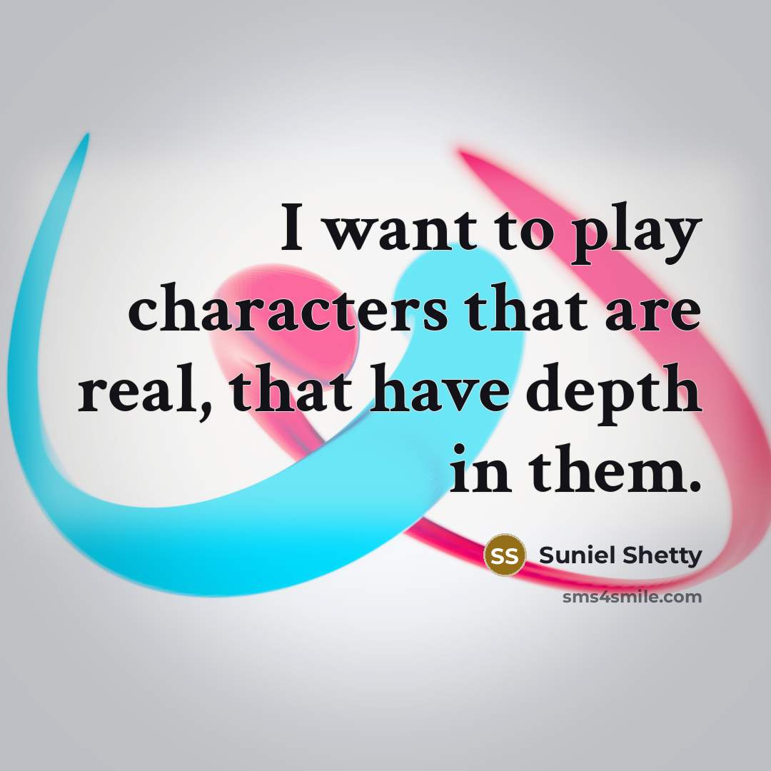 “I want to play characters that are real, that have…” quote by Suniel Shetty