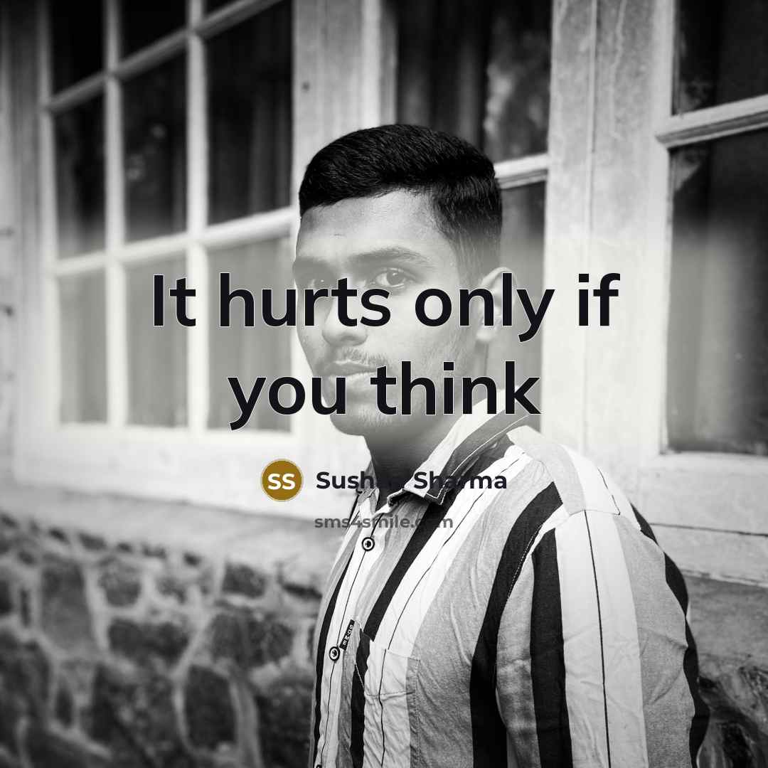 “It hurts only if you think…” quote by Sushan Sharma