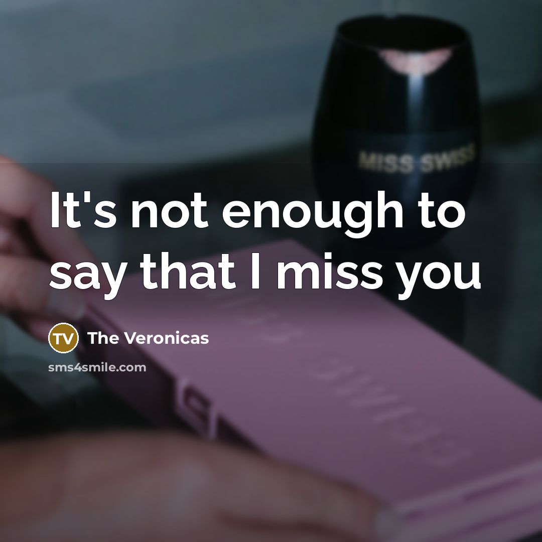 “It's not enough to say that I miss you” quote by The Veronicas