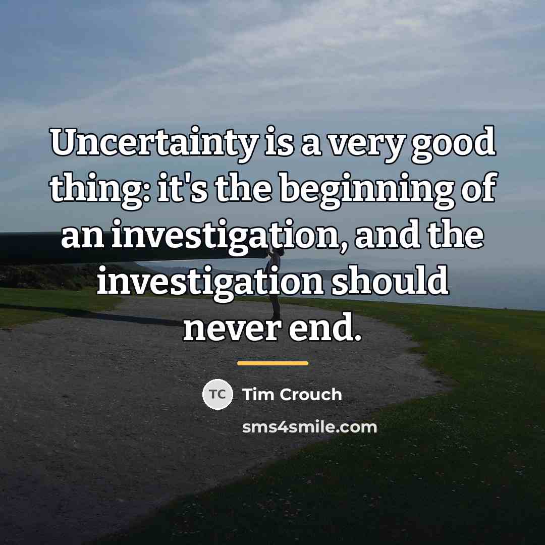 “Uncertainty is a very good thing: it's the beginning of…” quote by Tim Crouch