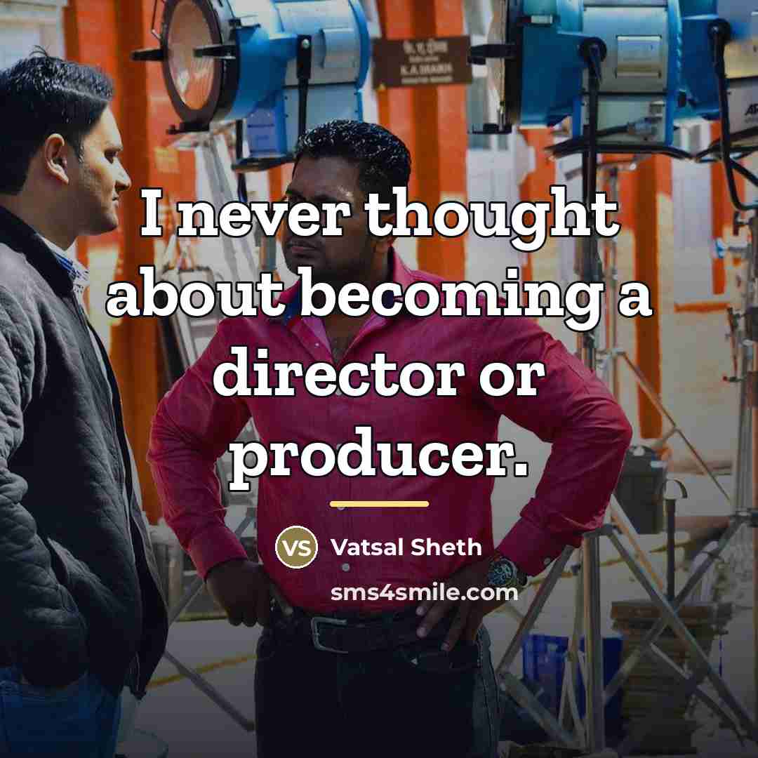 “I never thought about becoming a director or producer.…” quote by Vatsal Sheth
