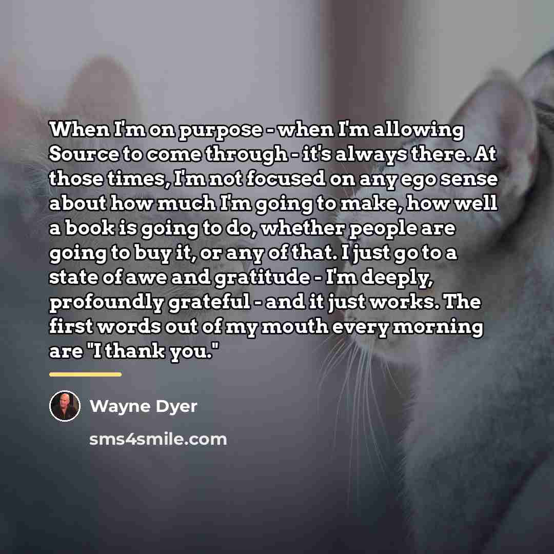 “When I'm on purpose - when I'm allowing Source to…” quote by Wayne Dyer