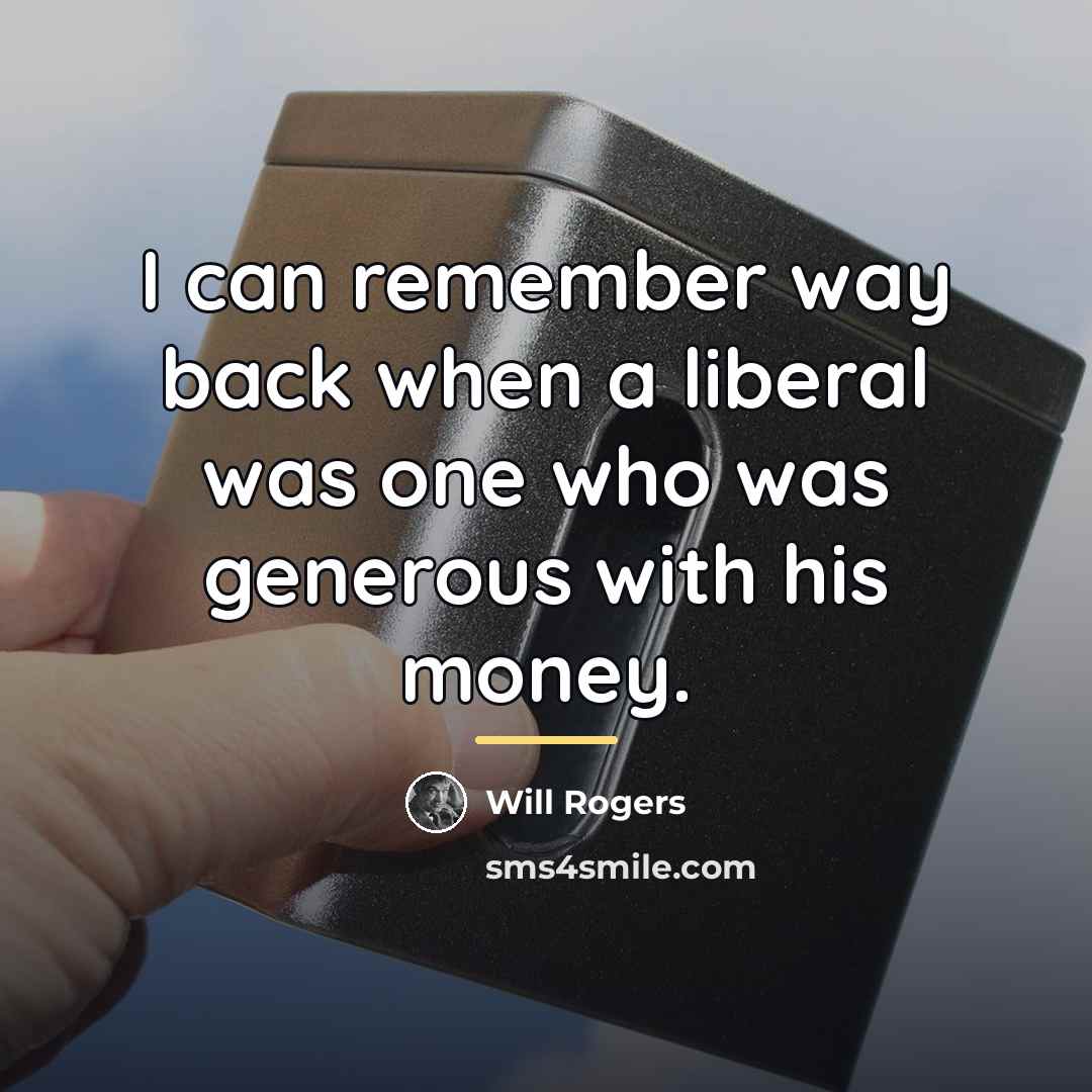 “I can remember way back when a liberal was one…” quote by Will Rogers