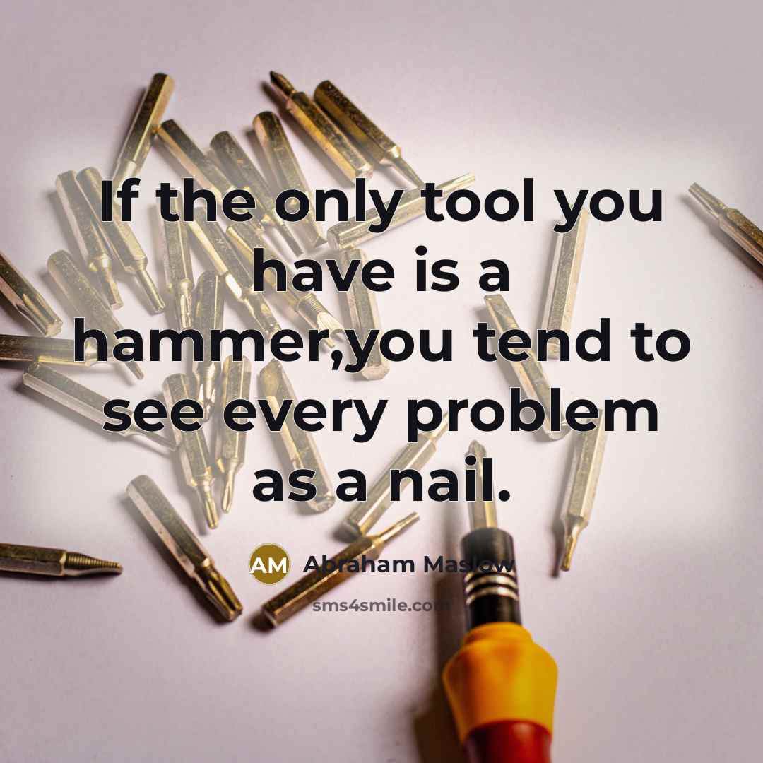 “If the only tool you have is a hammer,you tend…” quote by Abraham Maslow