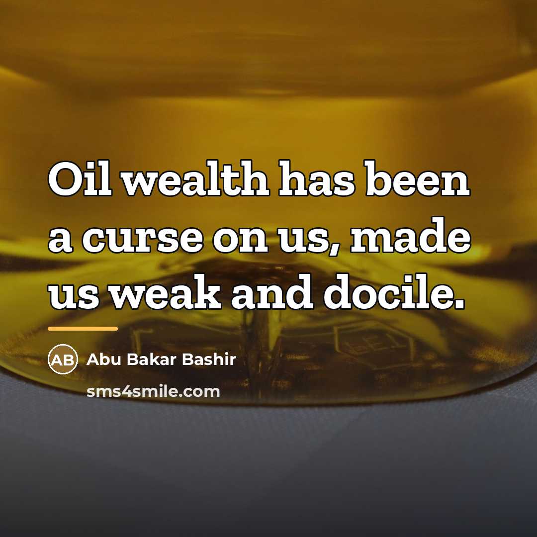 “Oil wealth has been a curse on us, made us…” quote by Abu Bakar Bashir