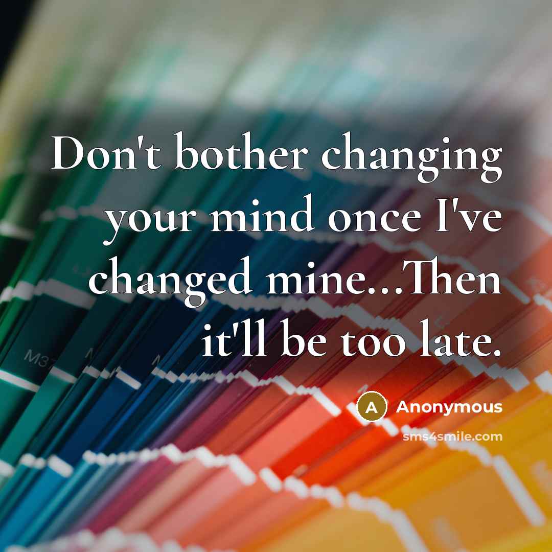 “Don't bother changing your mind once I've changed mine...Then it'll be too late.” quote by Anonymous