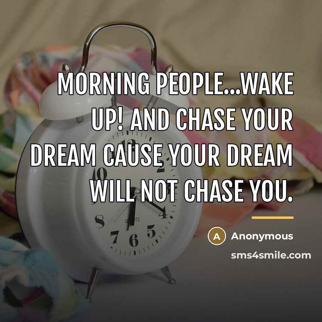 “Morning people...Wake up! And chase your dream cause your dream…” quote by Anonymous