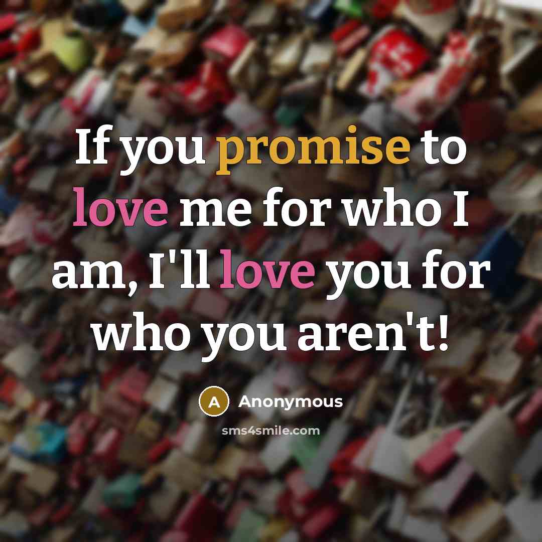 “If you promise to love me for who I am, I'll love you for who you aren't!” quote by Anonymous
