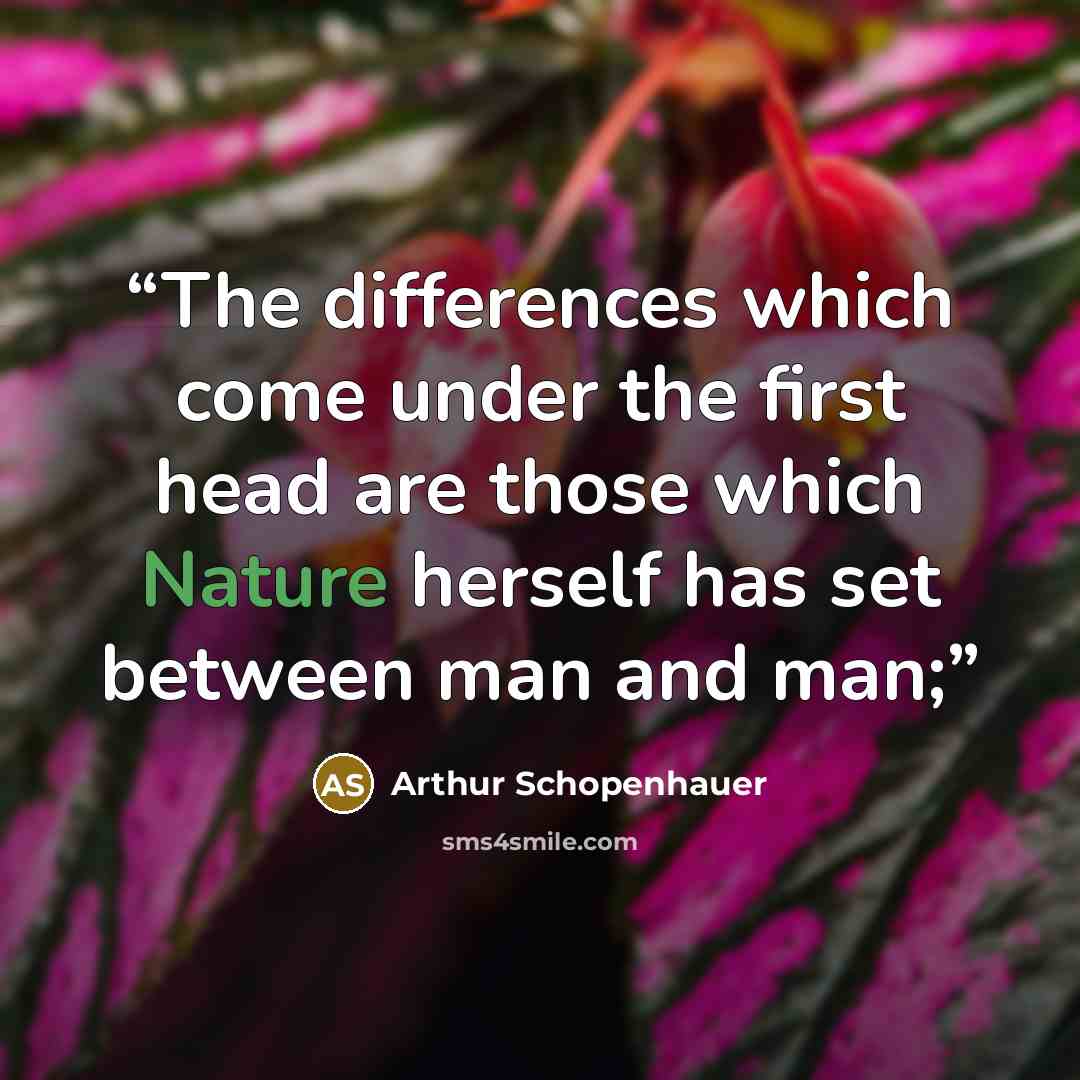 “The differences which come under the first head are those which Nature herself has set between man and man;” quote by Arthur Schopenhauer