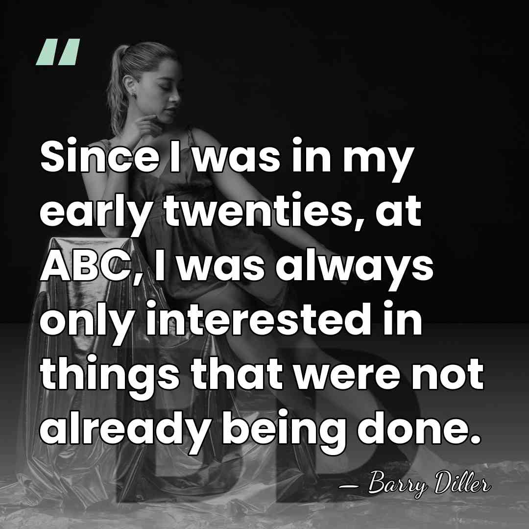 Since I was in my early twenties, at ABC, I was always&hellip; - Barry Diller