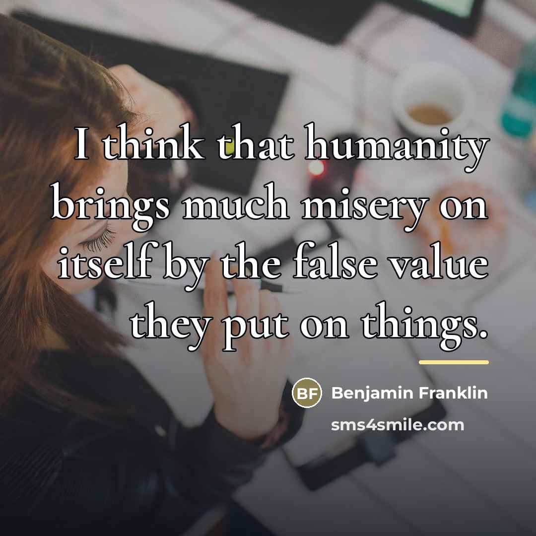 “I think that humanity brings much misery on itself by…” quote by Benjamin Franklin