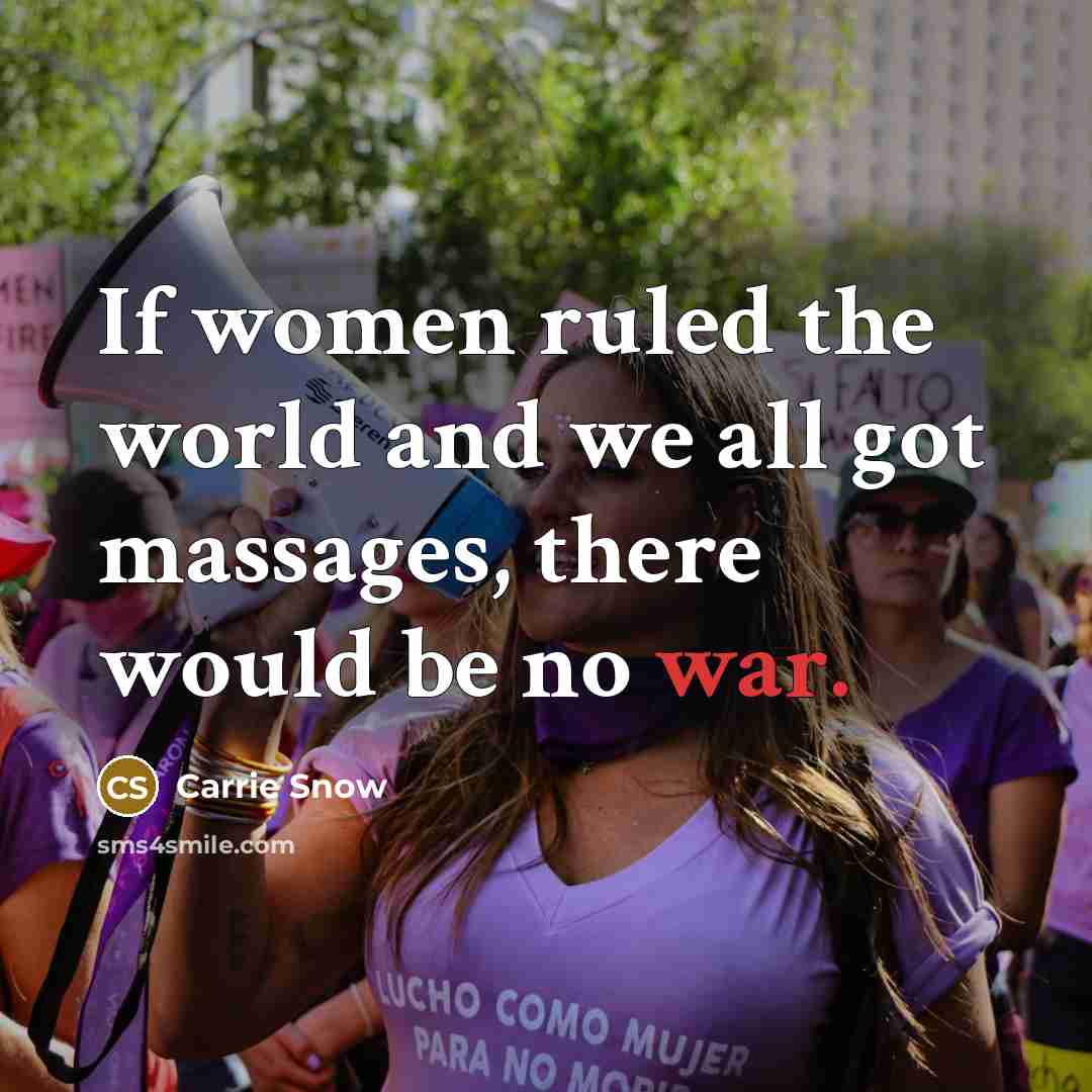 “If women ruled the world and we all got massages, there would be no war.” quote by Carrie Snow