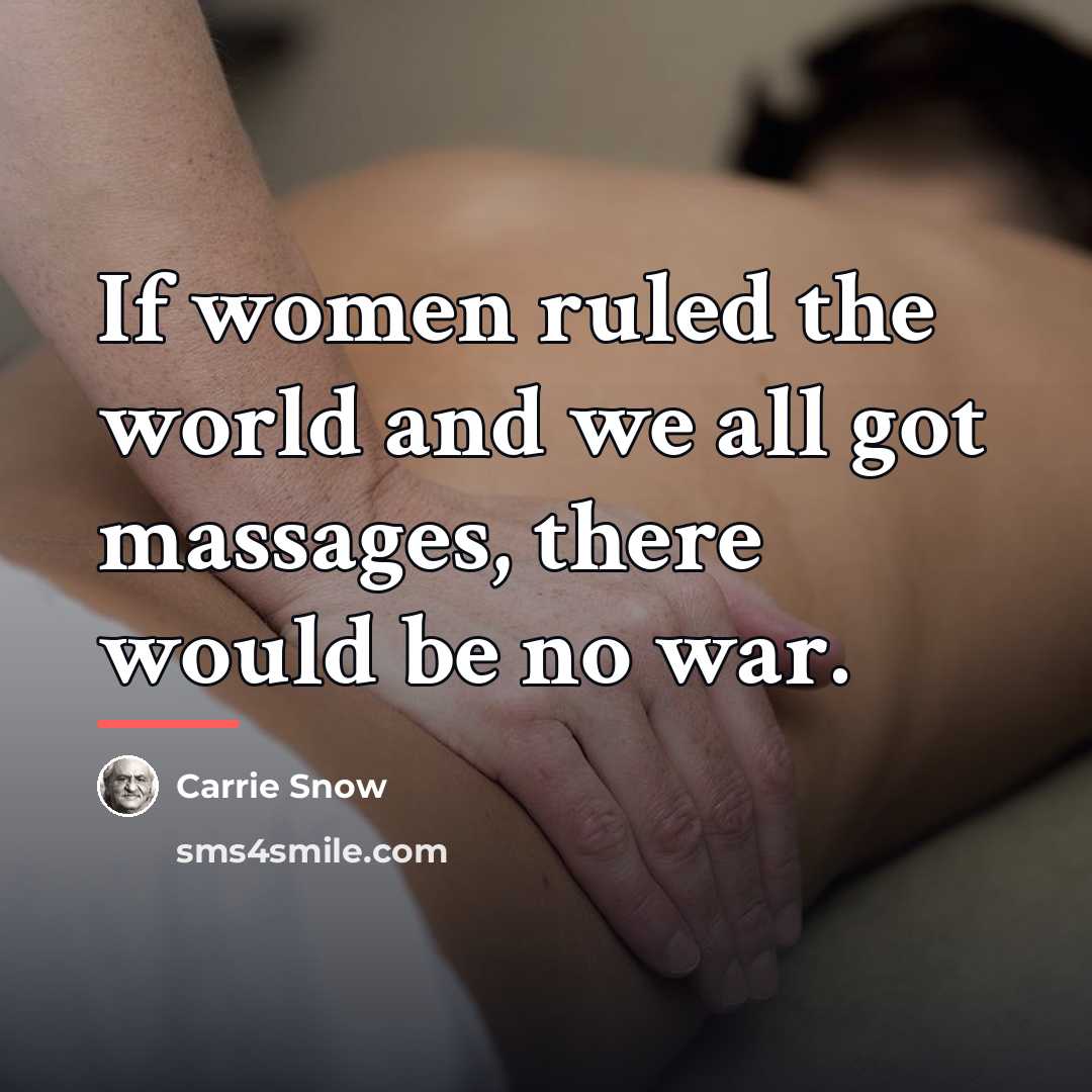 “If women ruled the world and we all got massages,…” quote by Carrie Snow